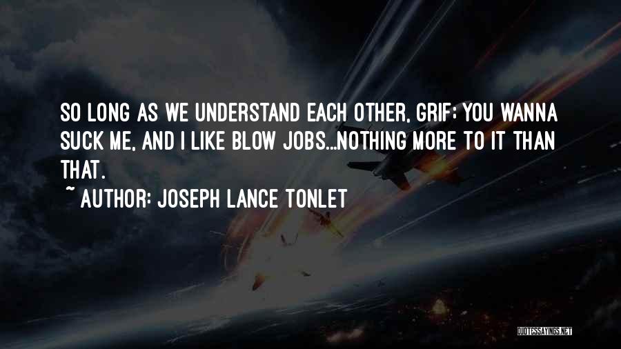Joseph Lance Tonlet Quotes: So Long As We Understand Each Other, Grif; You Wanna Suck Me, And I Like Blow Jobs...nothing More To It