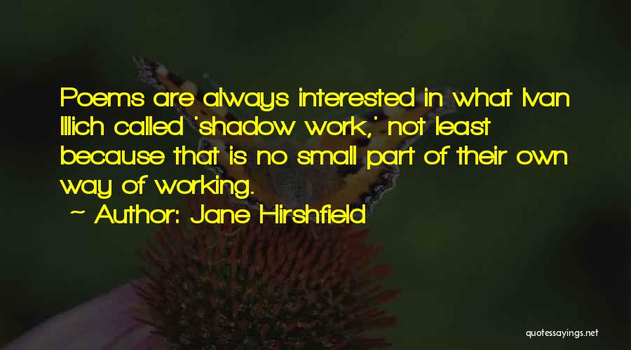 Jane Hirshfield Quotes: Poems Are Always Interested In What Ivan Illich Called 'shadow Work,' Not Least Because That Is No Small Part Of