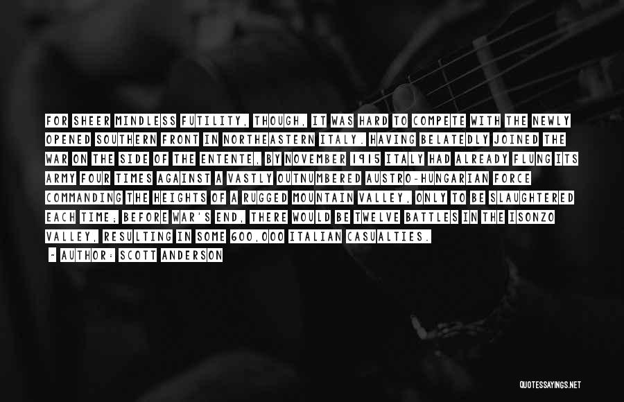 Scott Anderson Quotes: For Sheer Mindless Futility, Though, It Was Hard To Compete With The Newly Opened Southern Front In Northeastern Italy. Having
