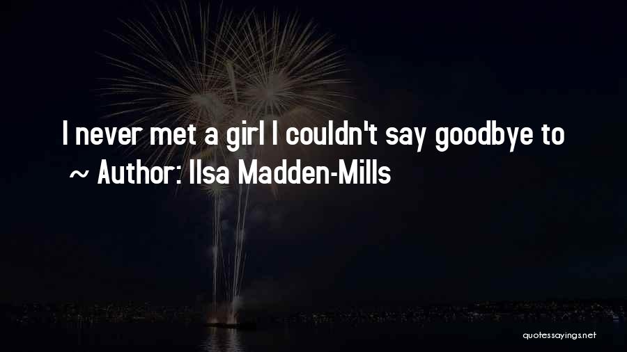 Ilsa Madden-Mills Quotes: I Never Met A Girl I Couldn't Say Goodbye To