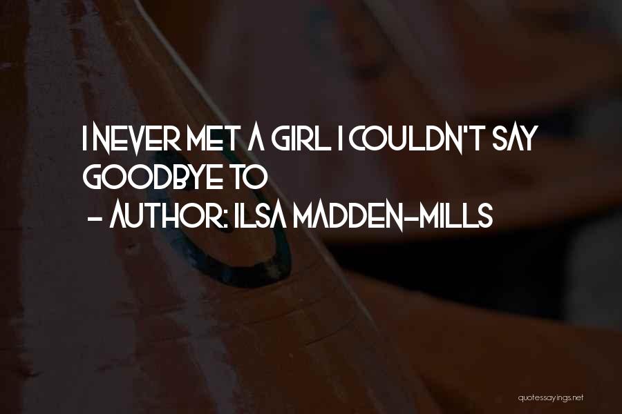 Ilsa Madden-Mills Quotes: I Never Met A Girl I Couldn't Say Goodbye To