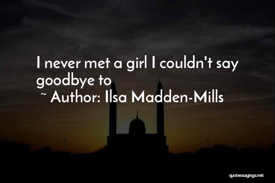 Ilsa Madden-Mills Quotes: I Never Met A Girl I Couldn't Say Goodbye To