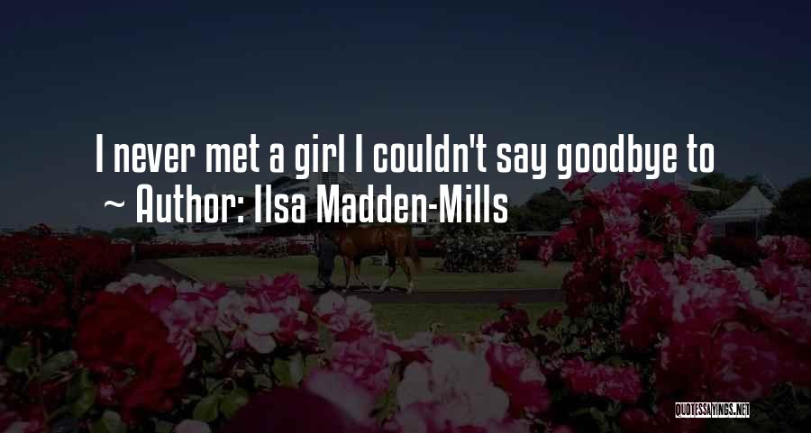 Ilsa Madden-Mills Quotes: I Never Met A Girl I Couldn't Say Goodbye To