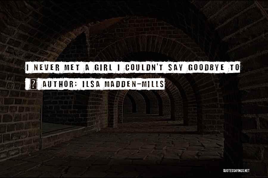 Ilsa Madden-Mills Quotes: I Never Met A Girl I Couldn't Say Goodbye To