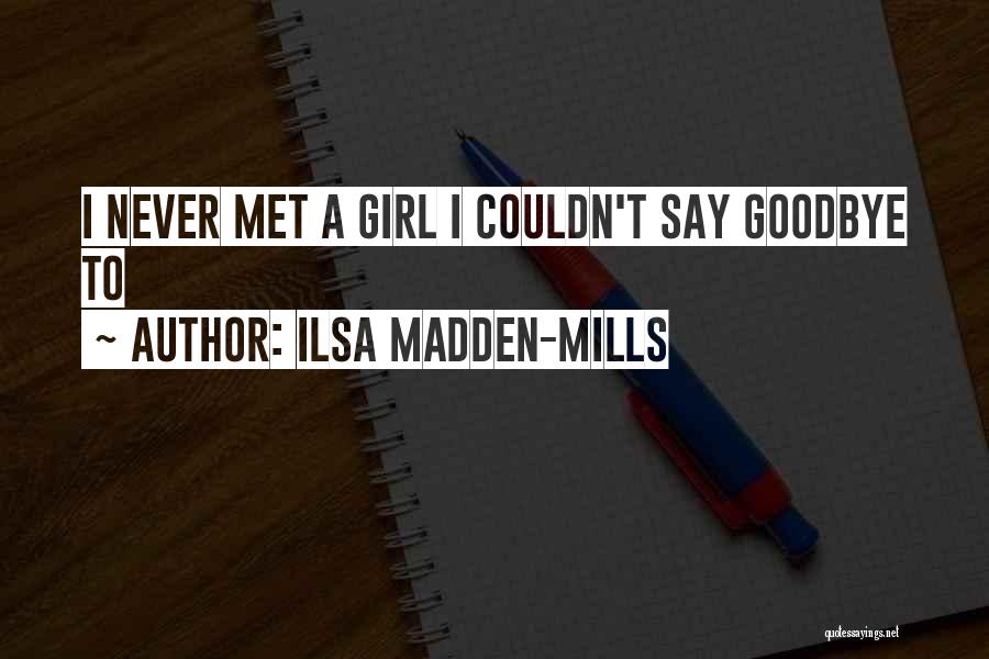 Ilsa Madden-Mills Quotes: I Never Met A Girl I Couldn't Say Goodbye To