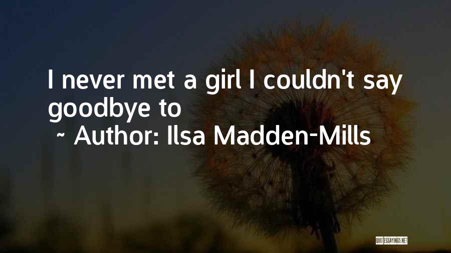 Ilsa Madden-Mills Quotes: I Never Met A Girl I Couldn't Say Goodbye To