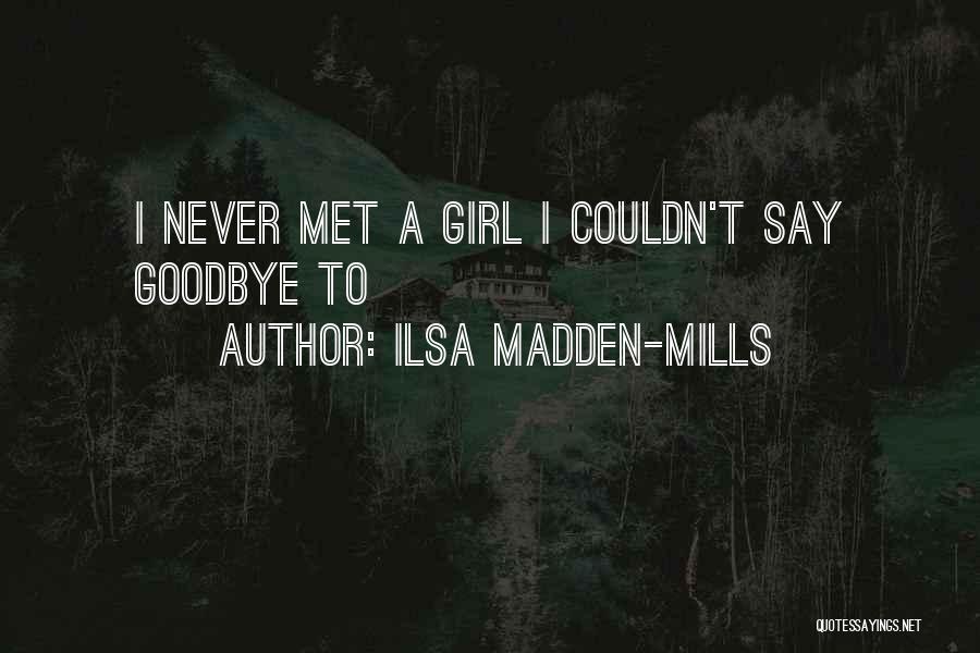 Ilsa Madden-Mills Quotes: I Never Met A Girl I Couldn't Say Goodbye To