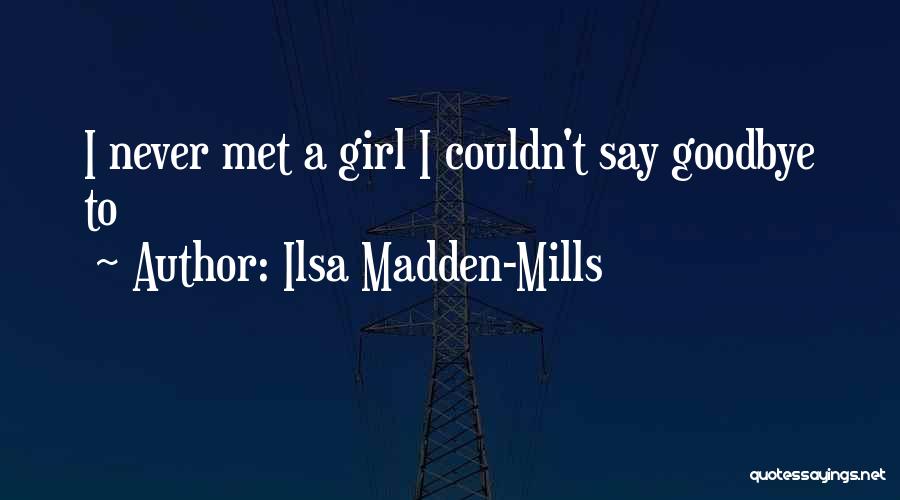 Ilsa Madden-Mills Quotes: I Never Met A Girl I Couldn't Say Goodbye To