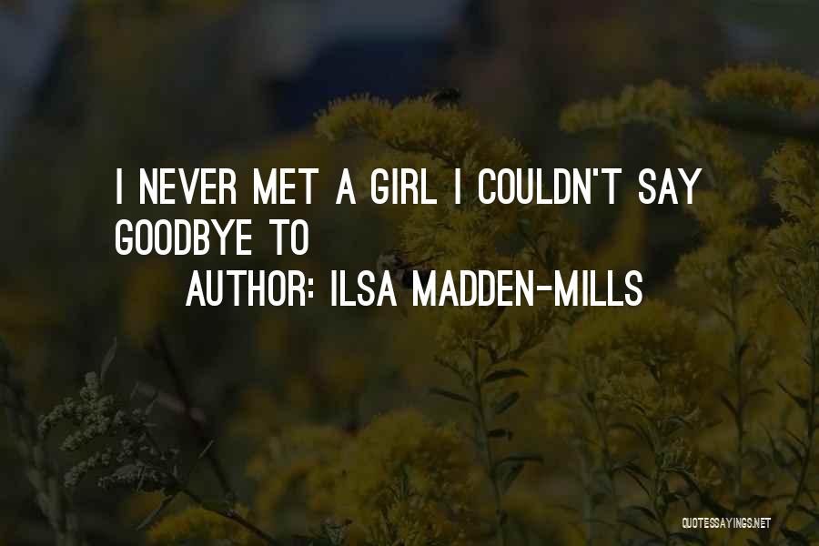 Ilsa Madden-Mills Quotes: I Never Met A Girl I Couldn't Say Goodbye To