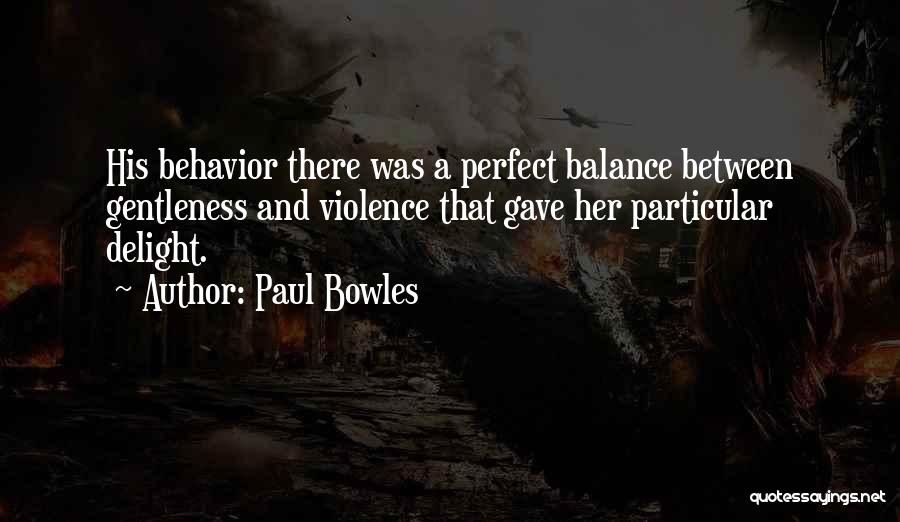 Paul Bowles Quotes: His Behavior There Was A Perfect Balance Between Gentleness And Violence That Gave Her Particular Delight.