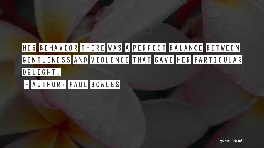 Paul Bowles Quotes: His Behavior There Was A Perfect Balance Between Gentleness And Violence That Gave Her Particular Delight.