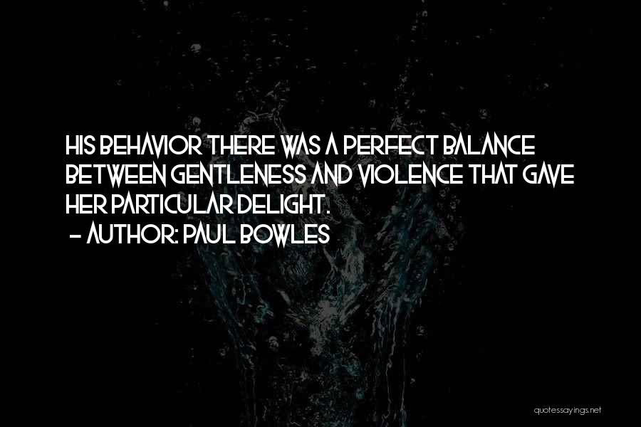 Paul Bowles Quotes: His Behavior There Was A Perfect Balance Between Gentleness And Violence That Gave Her Particular Delight.