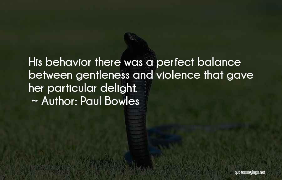 Paul Bowles Quotes: His Behavior There Was A Perfect Balance Between Gentleness And Violence That Gave Her Particular Delight.