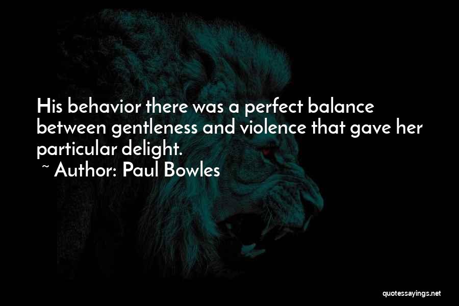 Paul Bowles Quotes: His Behavior There Was A Perfect Balance Between Gentleness And Violence That Gave Her Particular Delight.