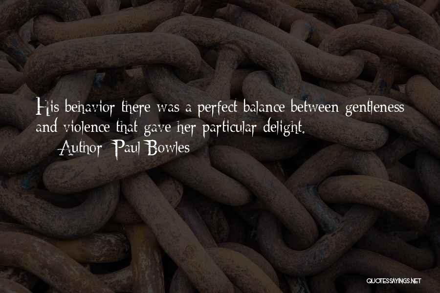 Paul Bowles Quotes: His Behavior There Was A Perfect Balance Between Gentleness And Violence That Gave Her Particular Delight.