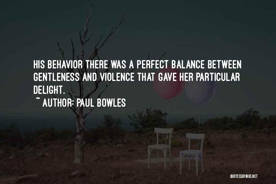 Paul Bowles Quotes: His Behavior There Was A Perfect Balance Between Gentleness And Violence That Gave Her Particular Delight.