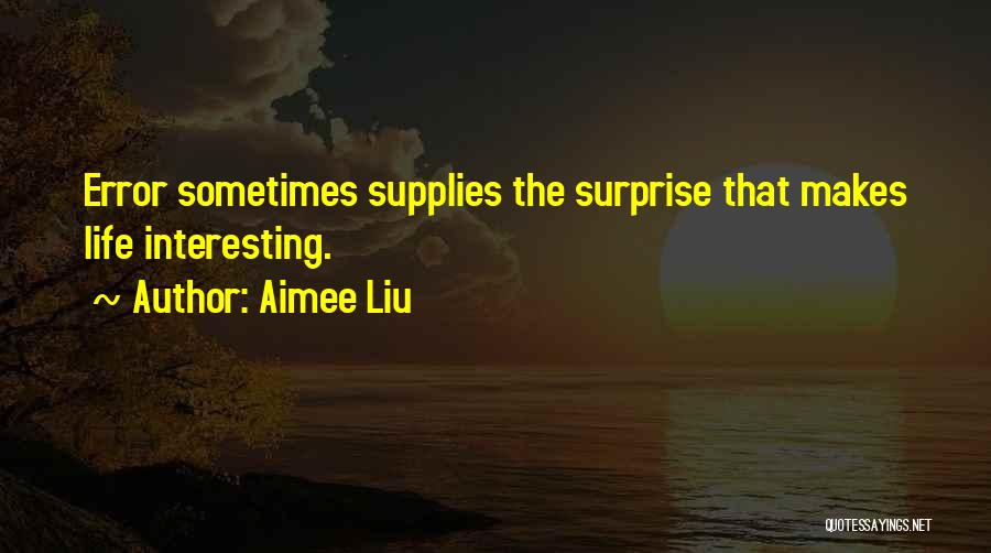 Aimee Liu Quotes: Error Sometimes Supplies The Surprise That Makes Life Interesting.