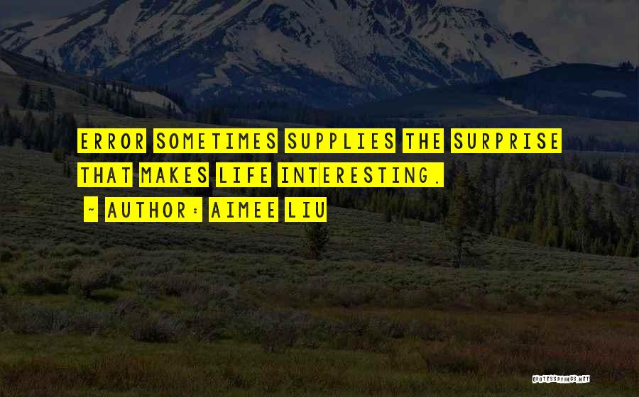 Aimee Liu Quotes: Error Sometimes Supplies The Surprise That Makes Life Interesting.