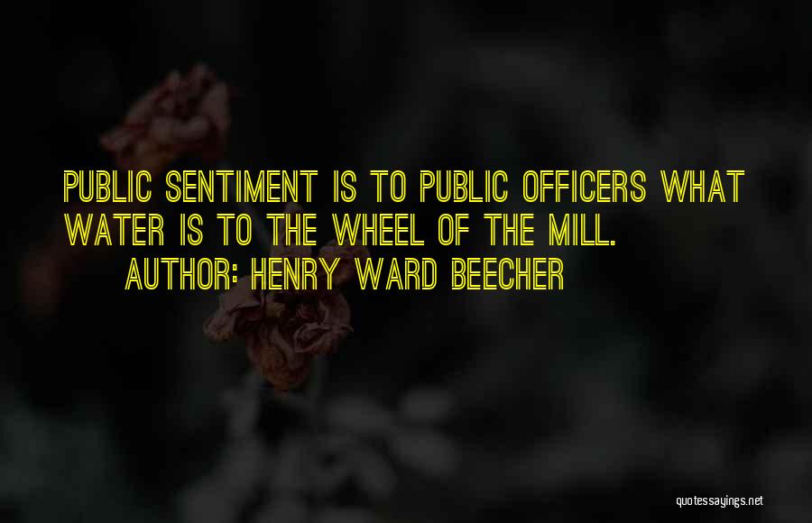 Henry Ward Beecher Quotes: Public Sentiment Is To Public Officers What Water Is To The Wheel Of The Mill.