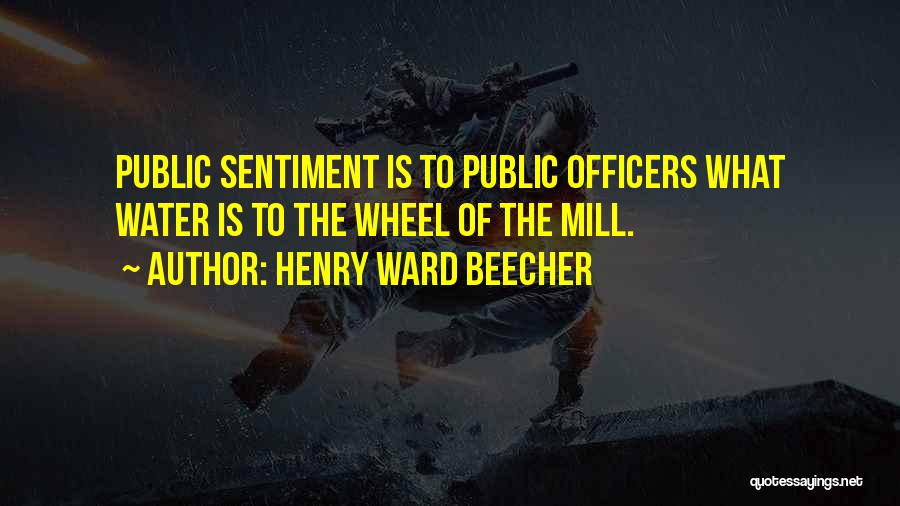 Henry Ward Beecher Quotes: Public Sentiment Is To Public Officers What Water Is To The Wheel Of The Mill.