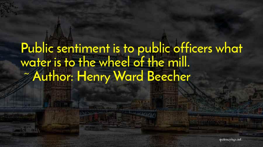 Henry Ward Beecher Quotes: Public Sentiment Is To Public Officers What Water Is To The Wheel Of The Mill.