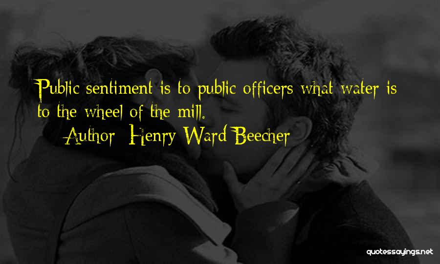 Henry Ward Beecher Quotes: Public Sentiment Is To Public Officers What Water Is To The Wheel Of The Mill.