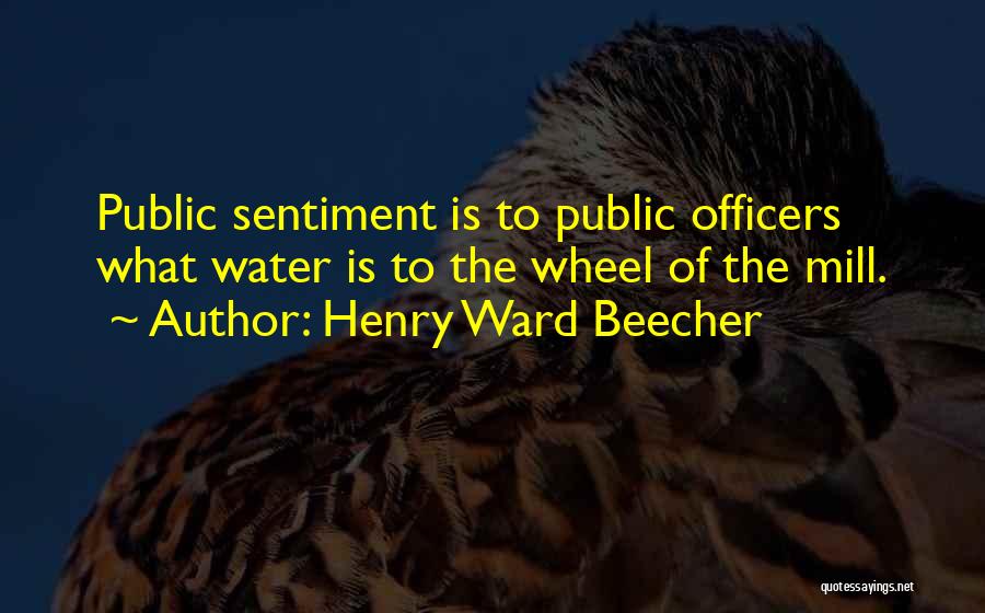 Henry Ward Beecher Quotes: Public Sentiment Is To Public Officers What Water Is To The Wheel Of The Mill.