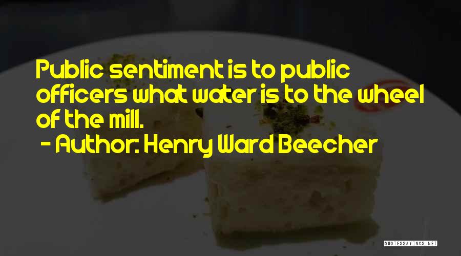 Henry Ward Beecher Quotes: Public Sentiment Is To Public Officers What Water Is To The Wheel Of The Mill.