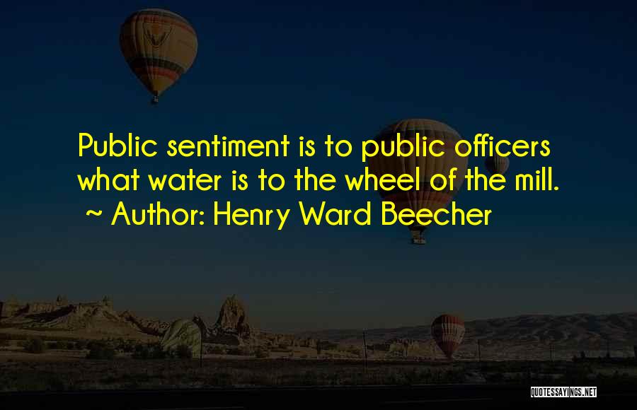 Henry Ward Beecher Quotes: Public Sentiment Is To Public Officers What Water Is To The Wheel Of The Mill.