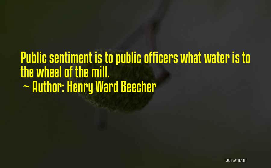 Henry Ward Beecher Quotes: Public Sentiment Is To Public Officers What Water Is To The Wheel Of The Mill.