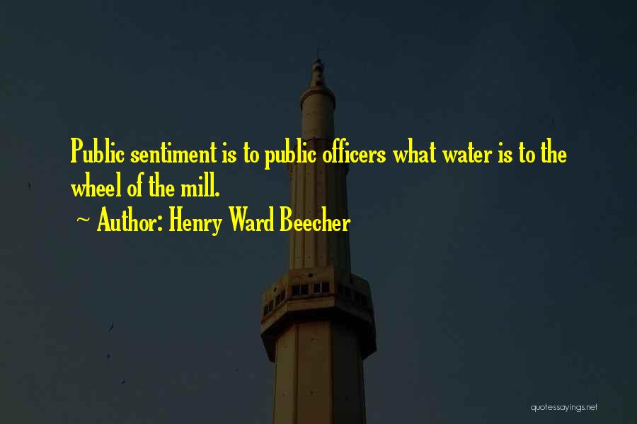 Henry Ward Beecher Quotes: Public Sentiment Is To Public Officers What Water Is To The Wheel Of The Mill.