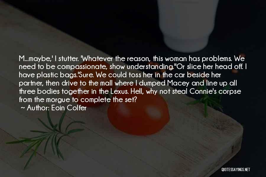 Eoin Colfer Quotes: M...maybe,' I Stutter. 'whatever The Reason, This Woman Has Problems. We Need To Be Compassionate, Show Understanding.''or Slice Her Head