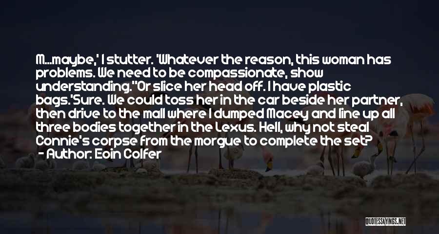 Eoin Colfer Quotes: M...maybe,' I Stutter. 'whatever The Reason, This Woman Has Problems. We Need To Be Compassionate, Show Understanding.''or Slice Her Head