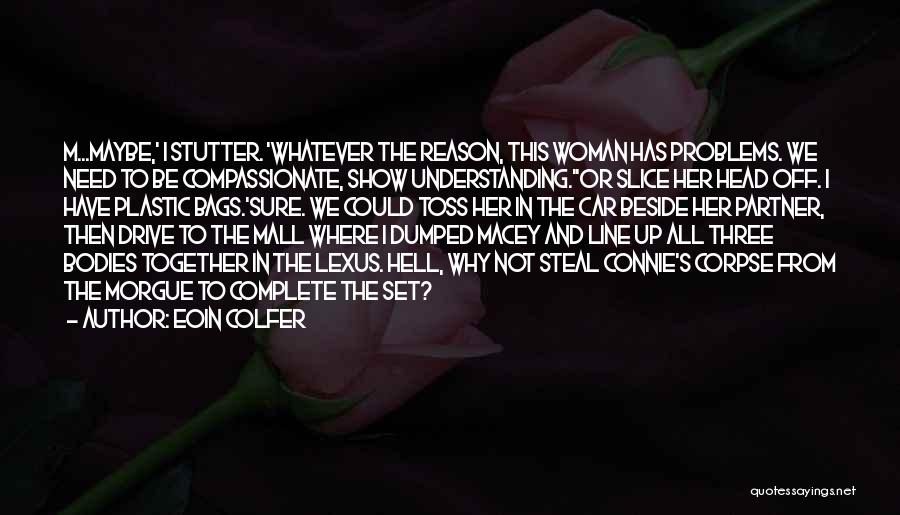 Eoin Colfer Quotes: M...maybe,' I Stutter. 'whatever The Reason, This Woman Has Problems. We Need To Be Compassionate, Show Understanding.''or Slice Her Head