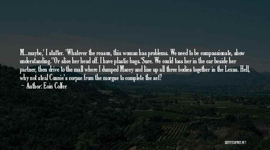 Eoin Colfer Quotes: M...maybe,' I Stutter. 'whatever The Reason, This Woman Has Problems. We Need To Be Compassionate, Show Understanding.''or Slice Her Head