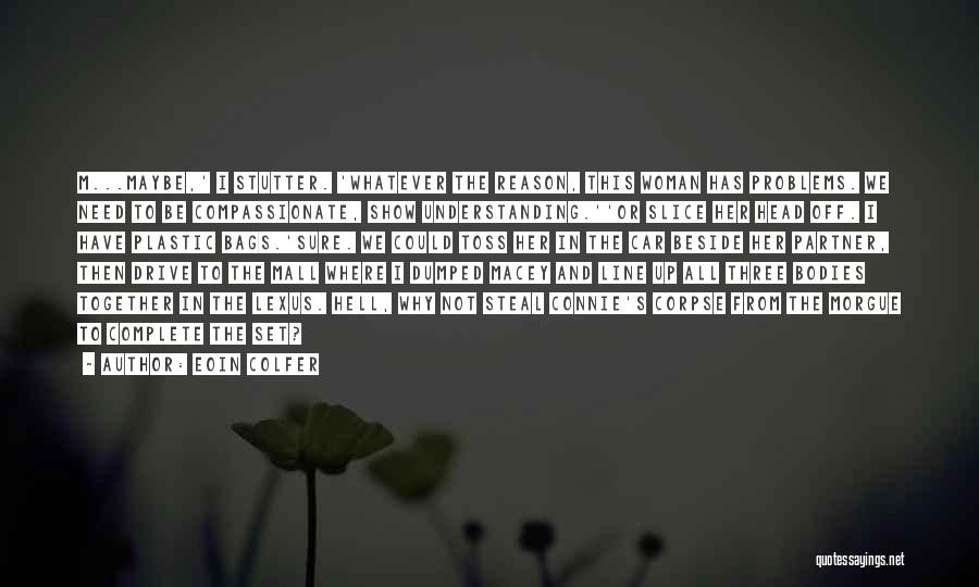 Eoin Colfer Quotes: M...maybe,' I Stutter. 'whatever The Reason, This Woman Has Problems. We Need To Be Compassionate, Show Understanding.''or Slice Her Head