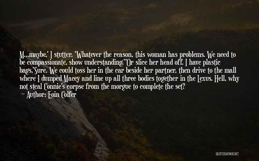 Eoin Colfer Quotes: M...maybe,' I Stutter. 'whatever The Reason, This Woman Has Problems. We Need To Be Compassionate, Show Understanding.''or Slice Her Head