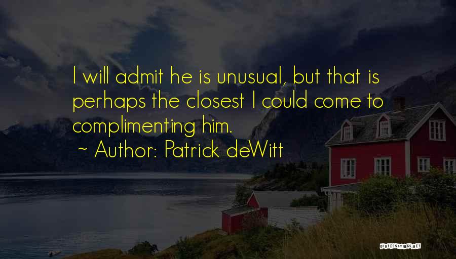 Patrick DeWitt Quotes: I Will Admit He Is Unusual, But That Is Perhaps The Closest I Could Come To Complimenting Him.