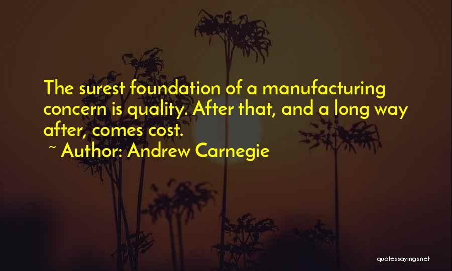 Andrew Carnegie Quotes: The Surest Foundation Of A Manufacturing Concern Is Quality. After That, And A Long Way After, Comes Cost.