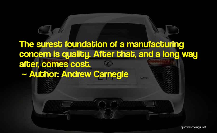 Andrew Carnegie Quotes: The Surest Foundation Of A Manufacturing Concern Is Quality. After That, And A Long Way After, Comes Cost.