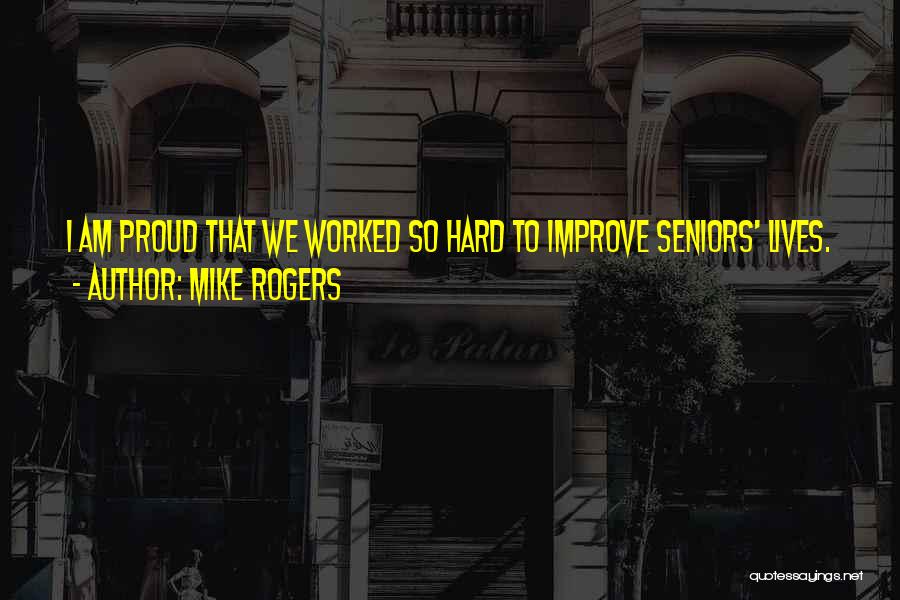Mike Rogers Quotes: I Am Proud That We Worked So Hard To Improve Seniors' Lives.