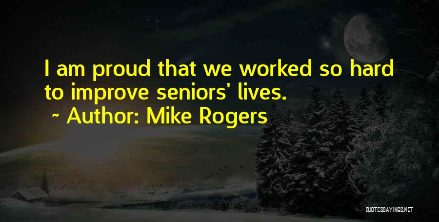 Mike Rogers Quotes: I Am Proud That We Worked So Hard To Improve Seniors' Lives.
