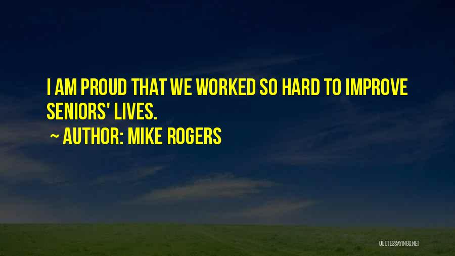 Mike Rogers Quotes: I Am Proud That We Worked So Hard To Improve Seniors' Lives.