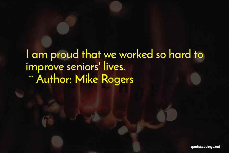 Mike Rogers Quotes: I Am Proud That We Worked So Hard To Improve Seniors' Lives.