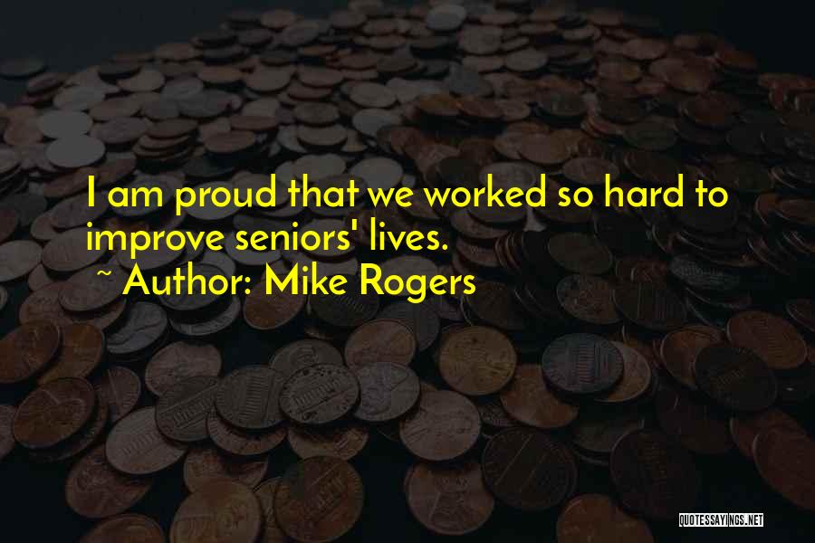 Mike Rogers Quotes: I Am Proud That We Worked So Hard To Improve Seniors' Lives.