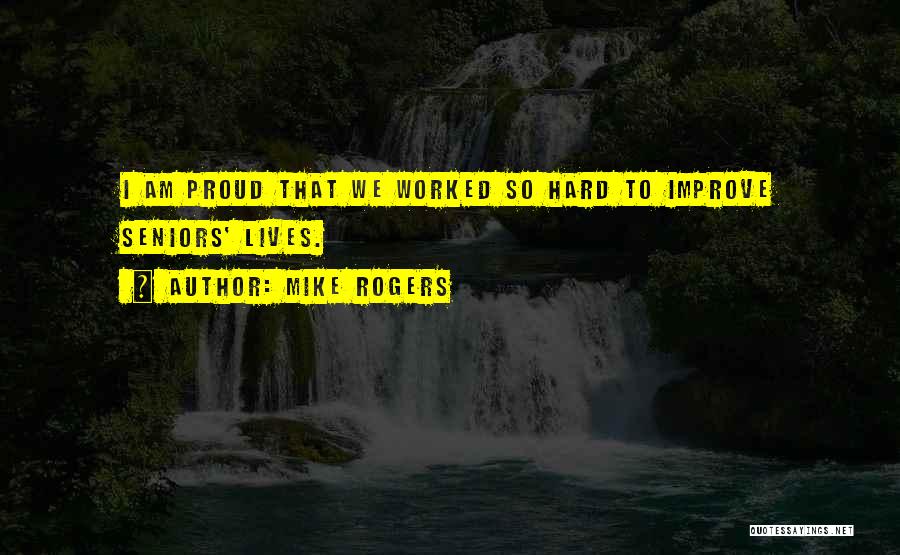Mike Rogers Quotes: I Am Proud That We Worked So Hard To Improve Seniors' Lives.