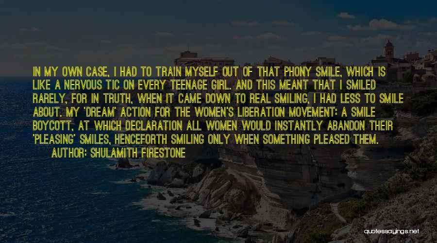 Shulamith Firestone Quotes: In My Own Case, I Had To Train Myself Out Of That Phony Smile, Which Is Like A Nervous Tic