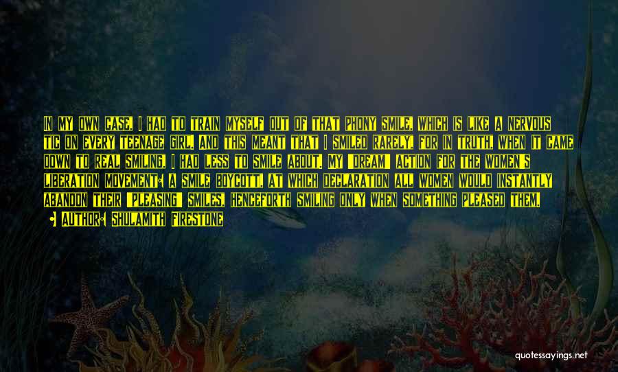 Shulamith Firestone Quotes: In My Own Case, I Had To Train Myself Out Of That Phony Smile, Which Is Like A Nervous Tic