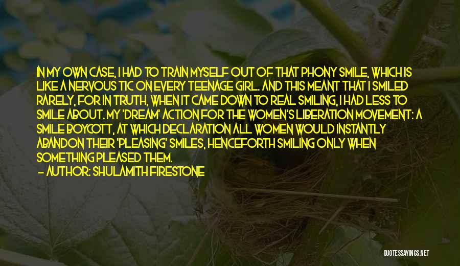 Shulamith Firestone Quotes: In My Own Case, I Had To Train Myself Out Of That Phony Smile, Which Is Like A Nervous Tic