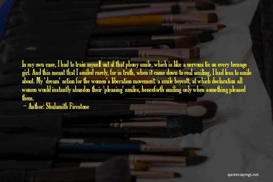 Shulamith Firestone Quotes: In My Own Case, I Had To Train Myself Out Of That Phony Smile, Which Is Like A Nervous Tic